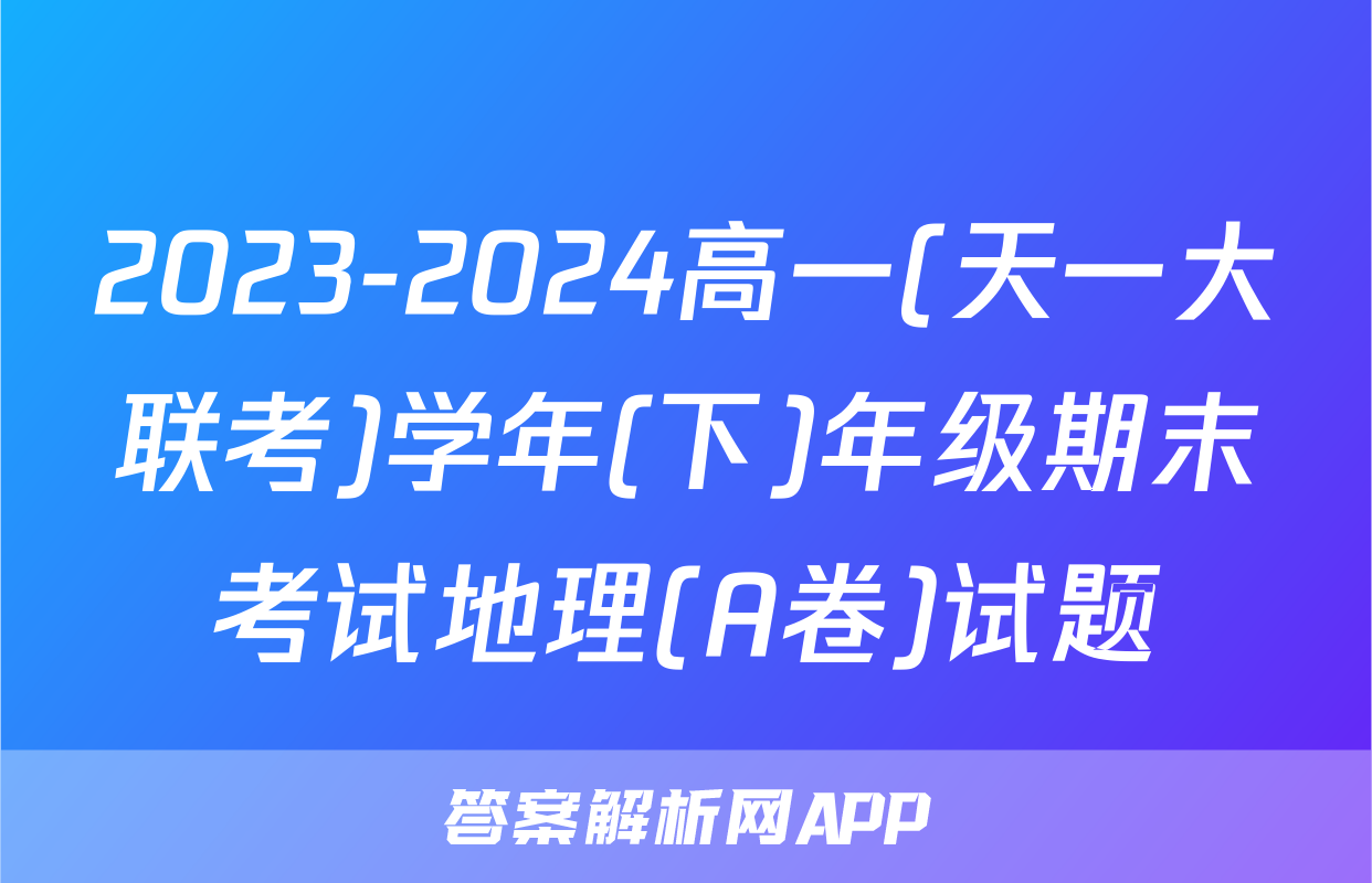 2023-2024高一(天一大联考)学年(下)年级期末考试地理(A卷)试题