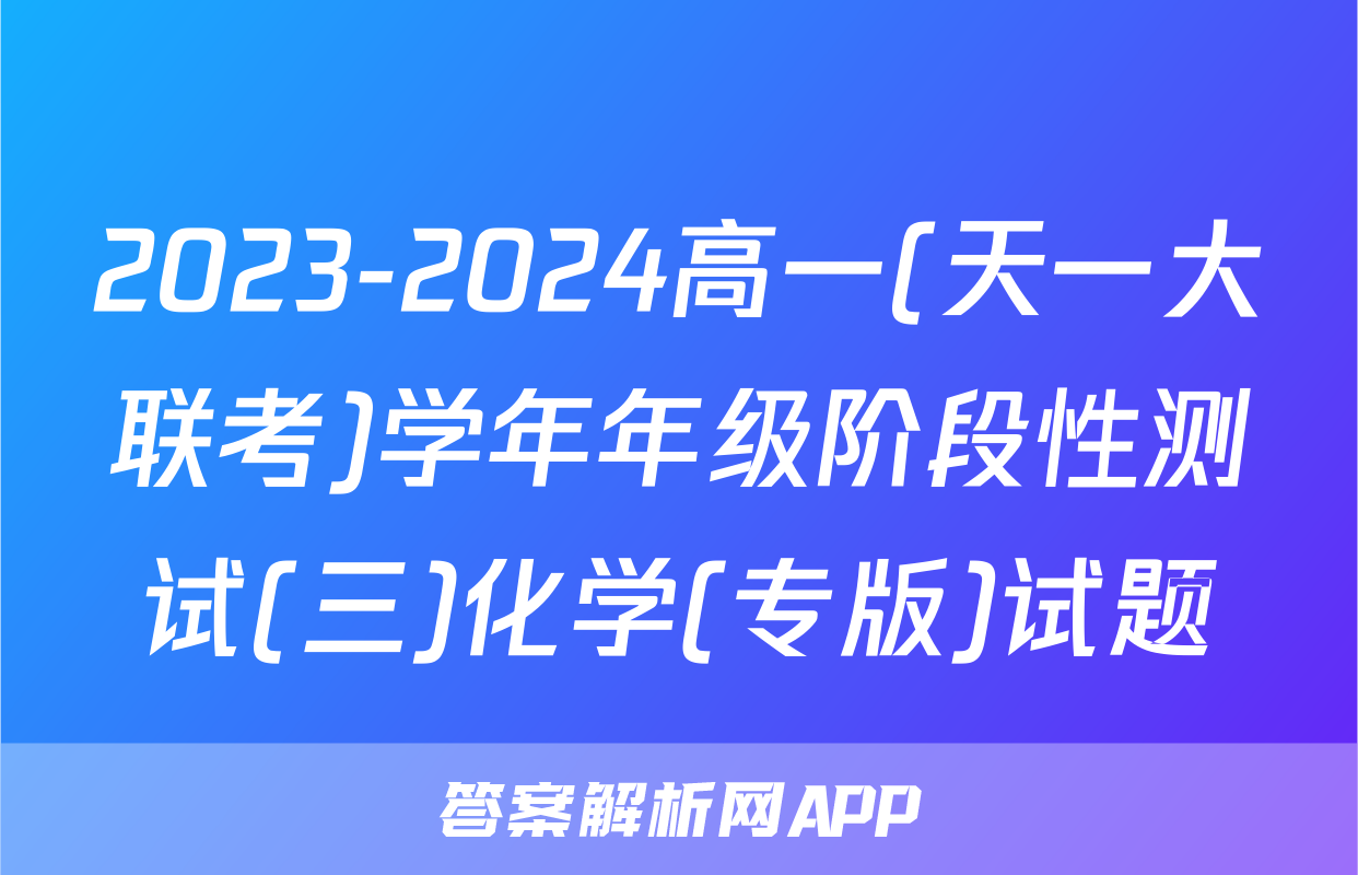 2023-2024高一(天一大联考)学年年级阶段性测试(三)化学(专版)试题