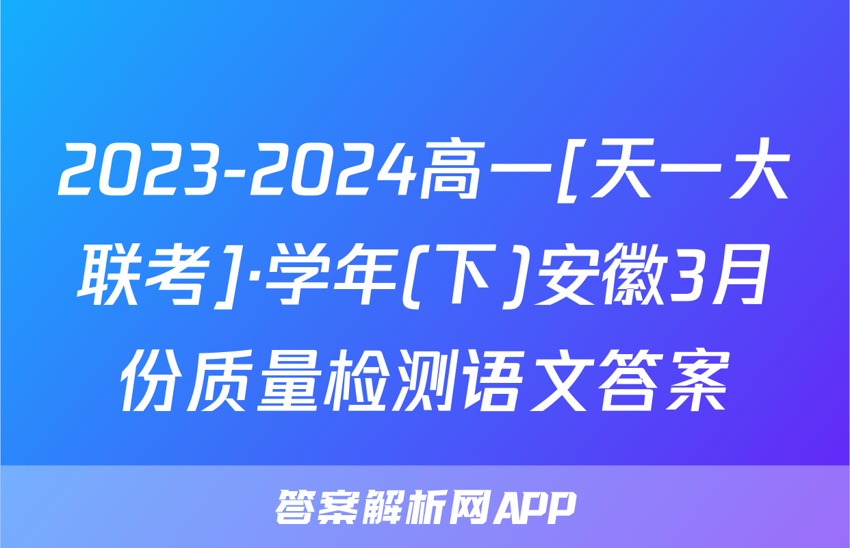 2023-2024高一[天一大联考]·学年(下)安徽3月份质量检测语文答案