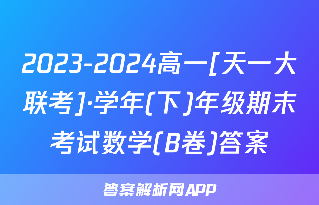 2023-2024高一[天一大联考]·学年(下)年级期末考试数学(B卷)答案