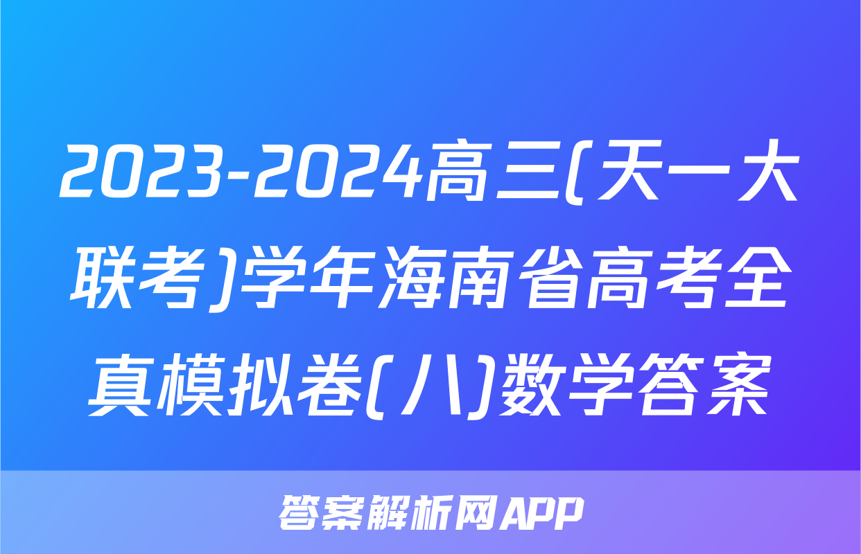 2023-2024高三(天一大联考)学年海南省高考全真模拟卷(八)数学答案