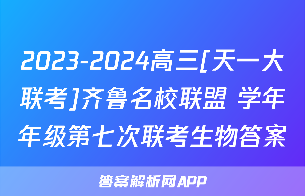 2023-2024高三[天一大联考]齐鲁名校联盟 学年年级第七次联考生物答案