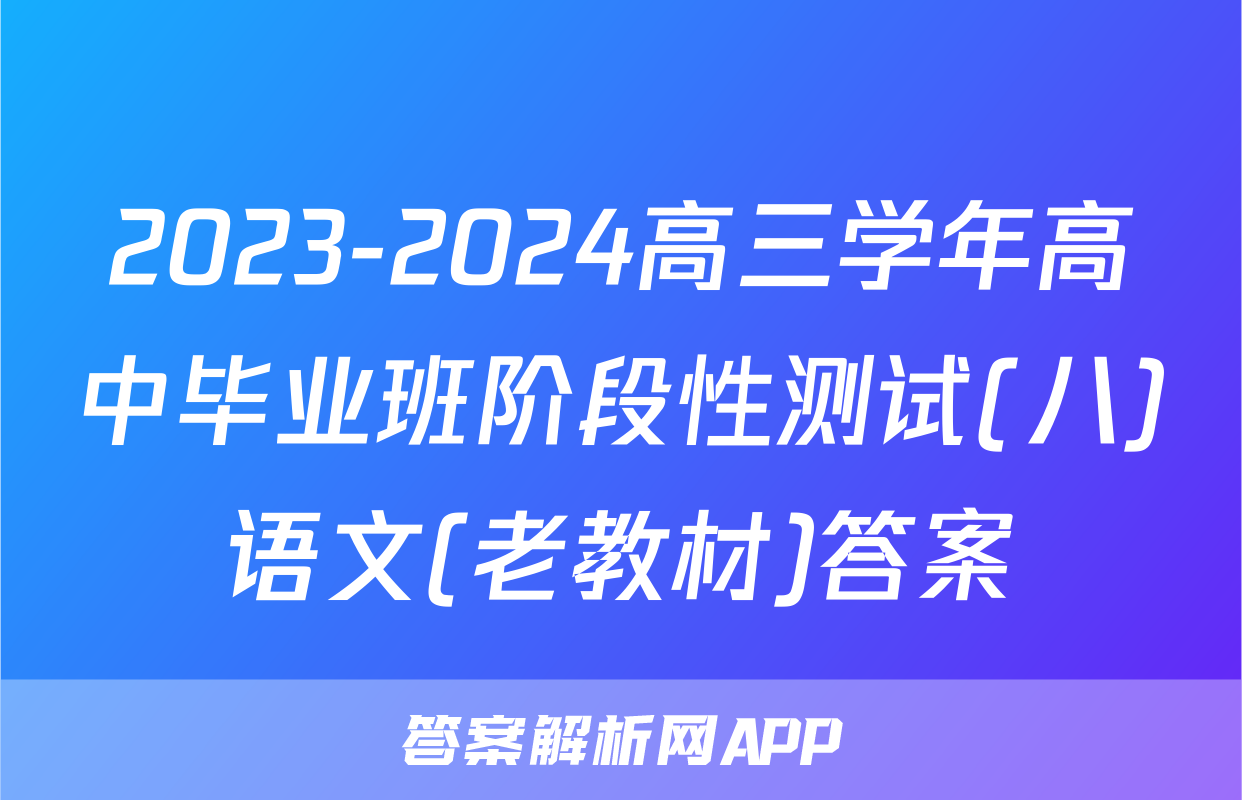 2023-2024高三学年高中毕业班阶段性测试(八)语文(老教材)答案