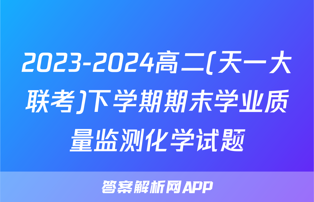 2023-2024高二(天一大联考)下学期期末学业质量监测化学试题