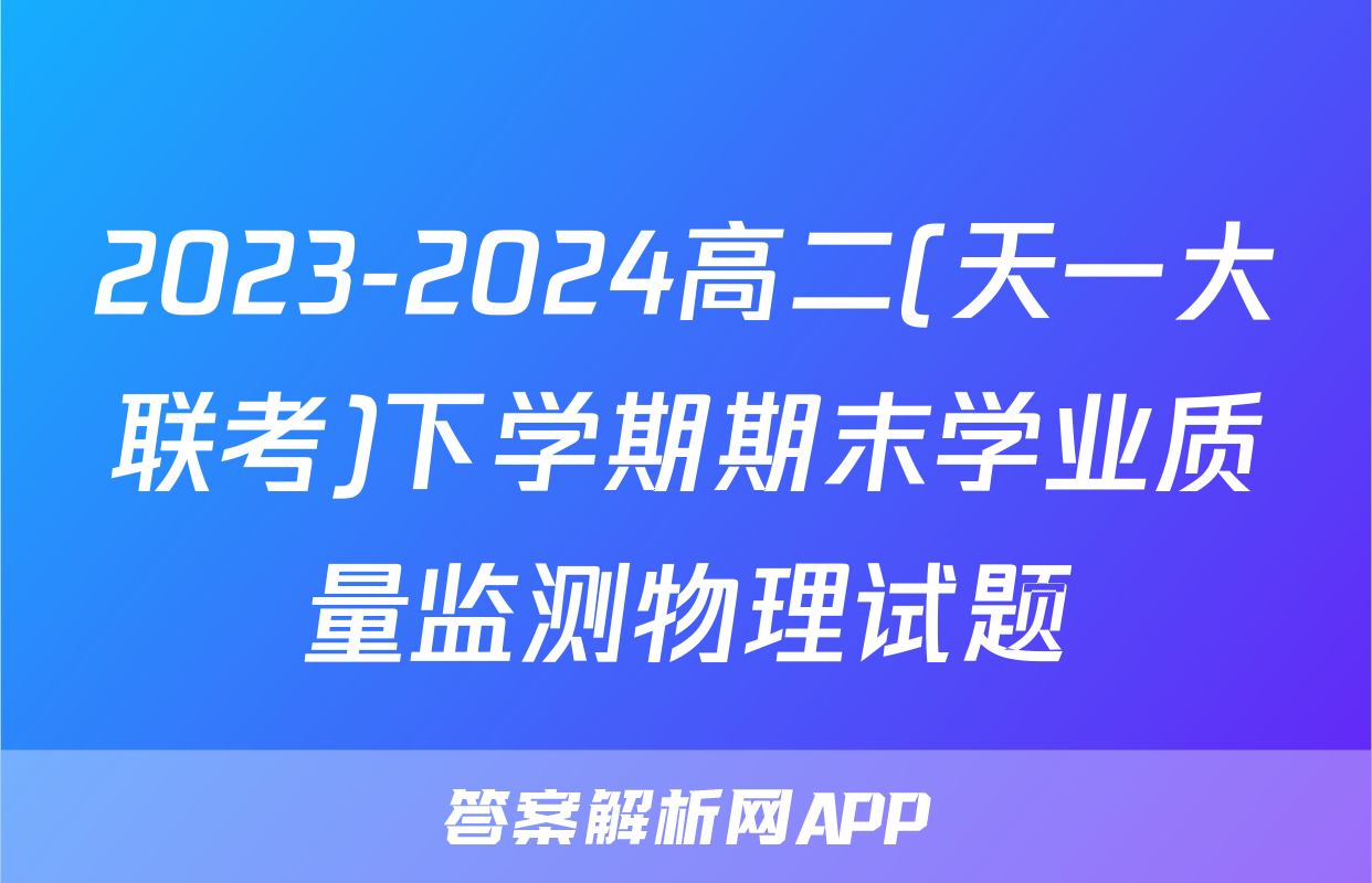2023-2024高二(天一大联考)下学期期末学业质量监测物理试题