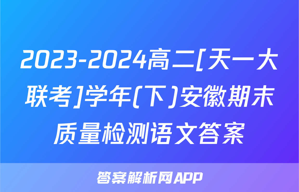 2023-2024高二[天一大联考]学年(下)安徽期末质量检测语文答案