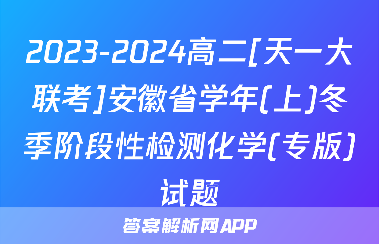 2023-2024高二[天一大联考]安徽省学年(上)冬季阶段性检测化学(专版)试题