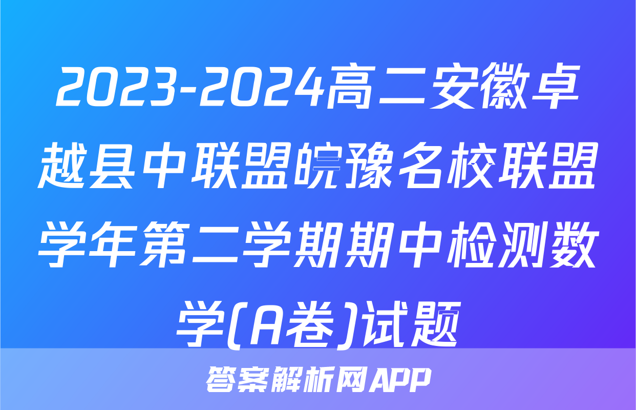 2023-2024高二安徽卓越县中联盟皖豫名校联盟学年第二学期期中检测数学(A卷)试题
