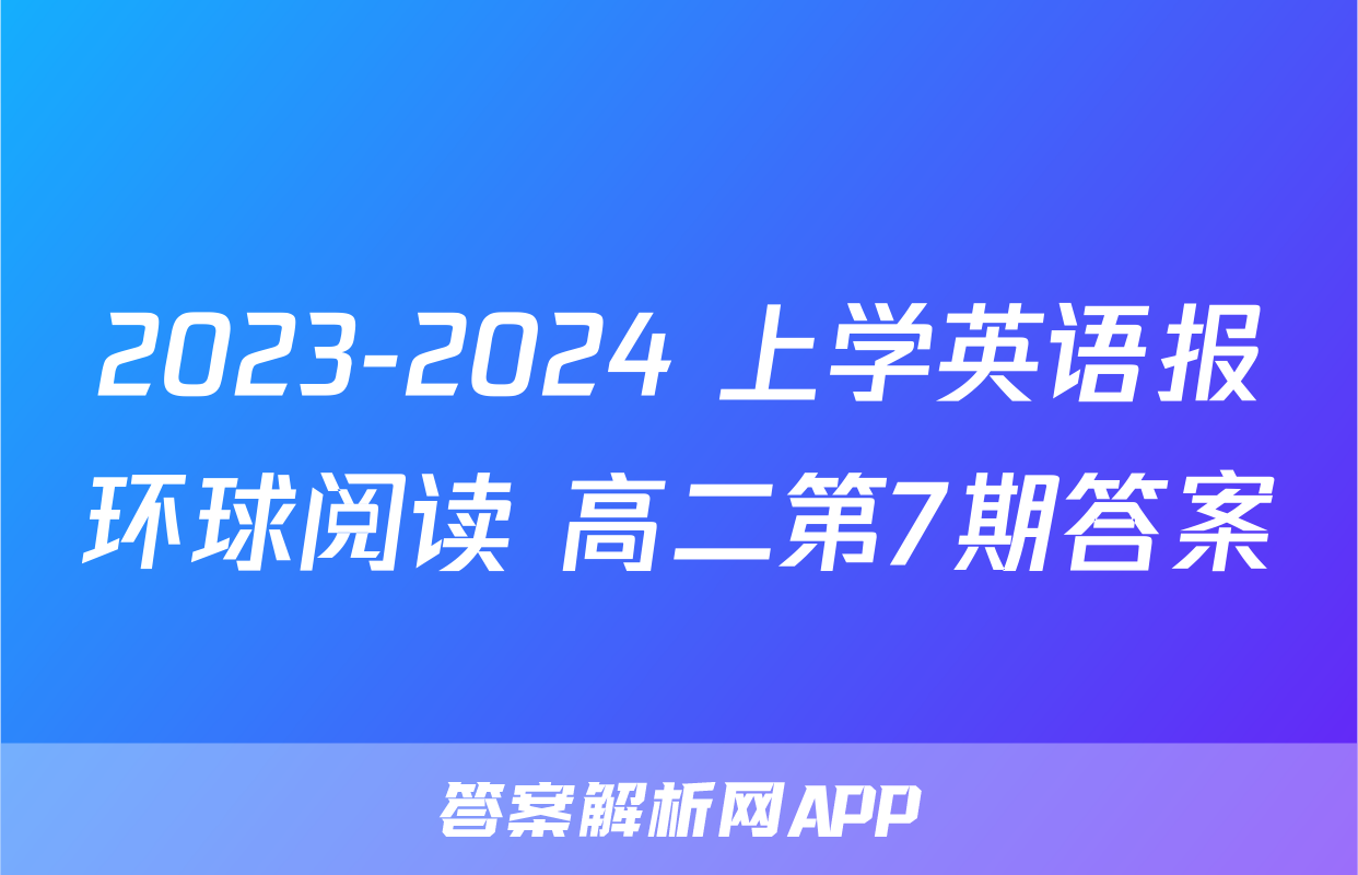 2023-2024 上学英语报环球阅读 高二第7期答案