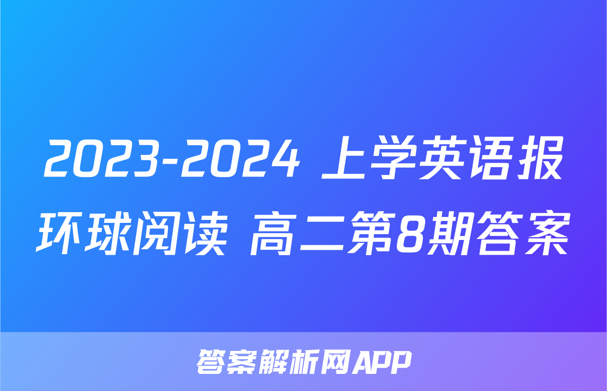 2023-2024 上学英语报环球阅读 高二第8期答案