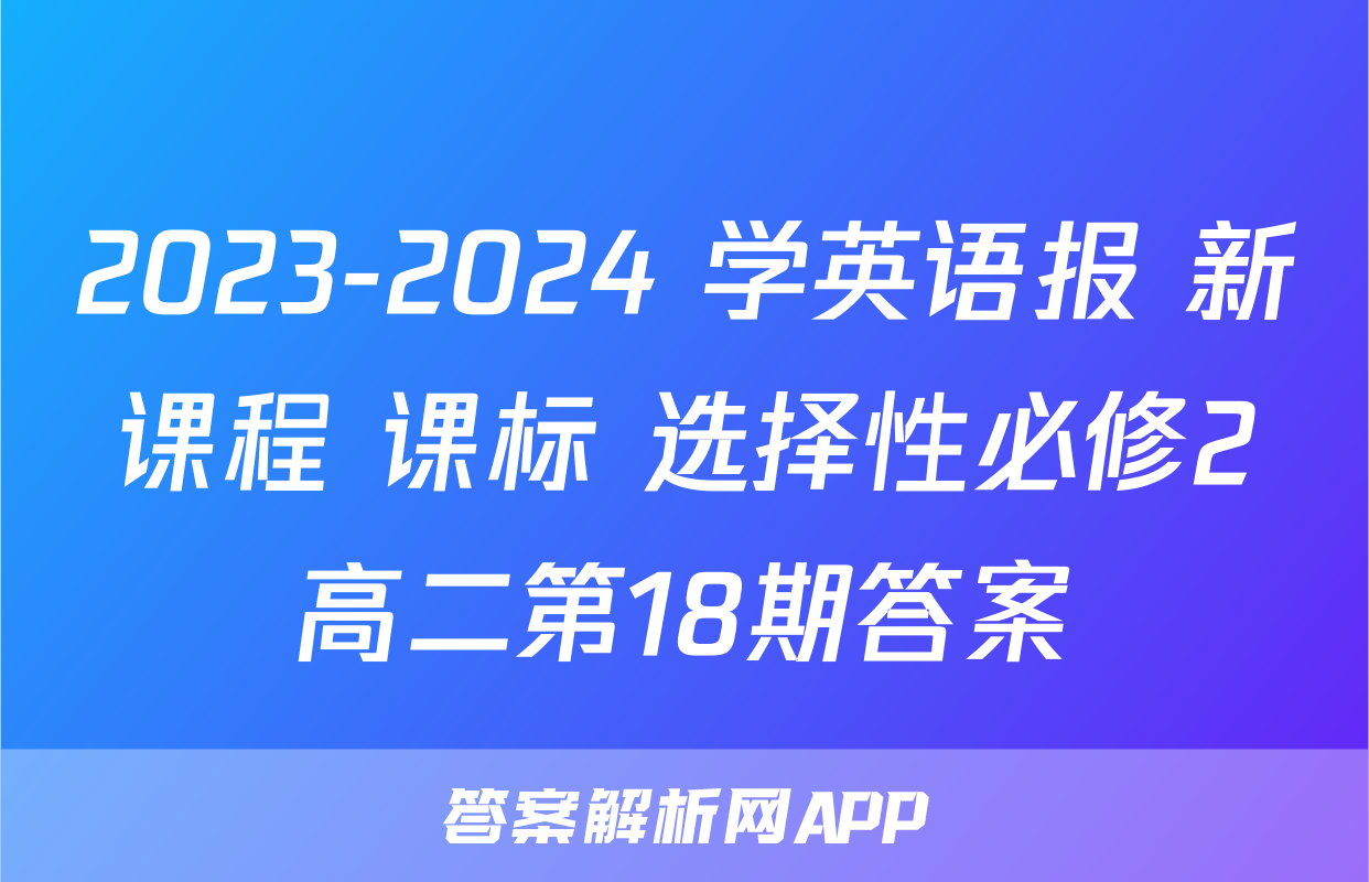 2023-2024 学英语报 新课程 课标 选择性必修2高二第18期答案