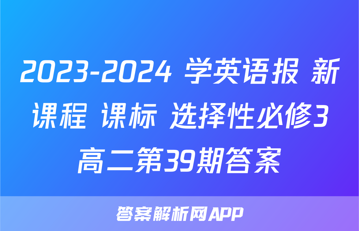 2023-2024 学英语报 新课程 课标 选择性必修3高二第39期答案