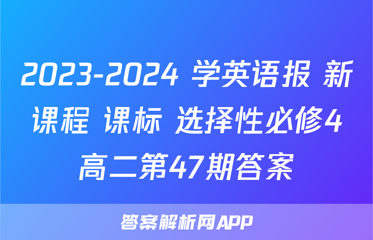 2023-2024 学英语报 新课程 课标 选择性必修4高二第47期答案