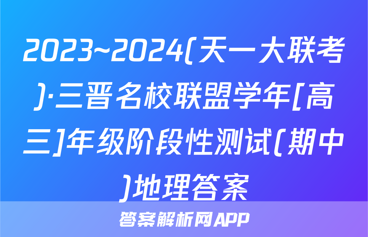 2023~2024(天一大联考)·三晋名校联盟学年[高三]年级阶段性测试(期中)地理答案