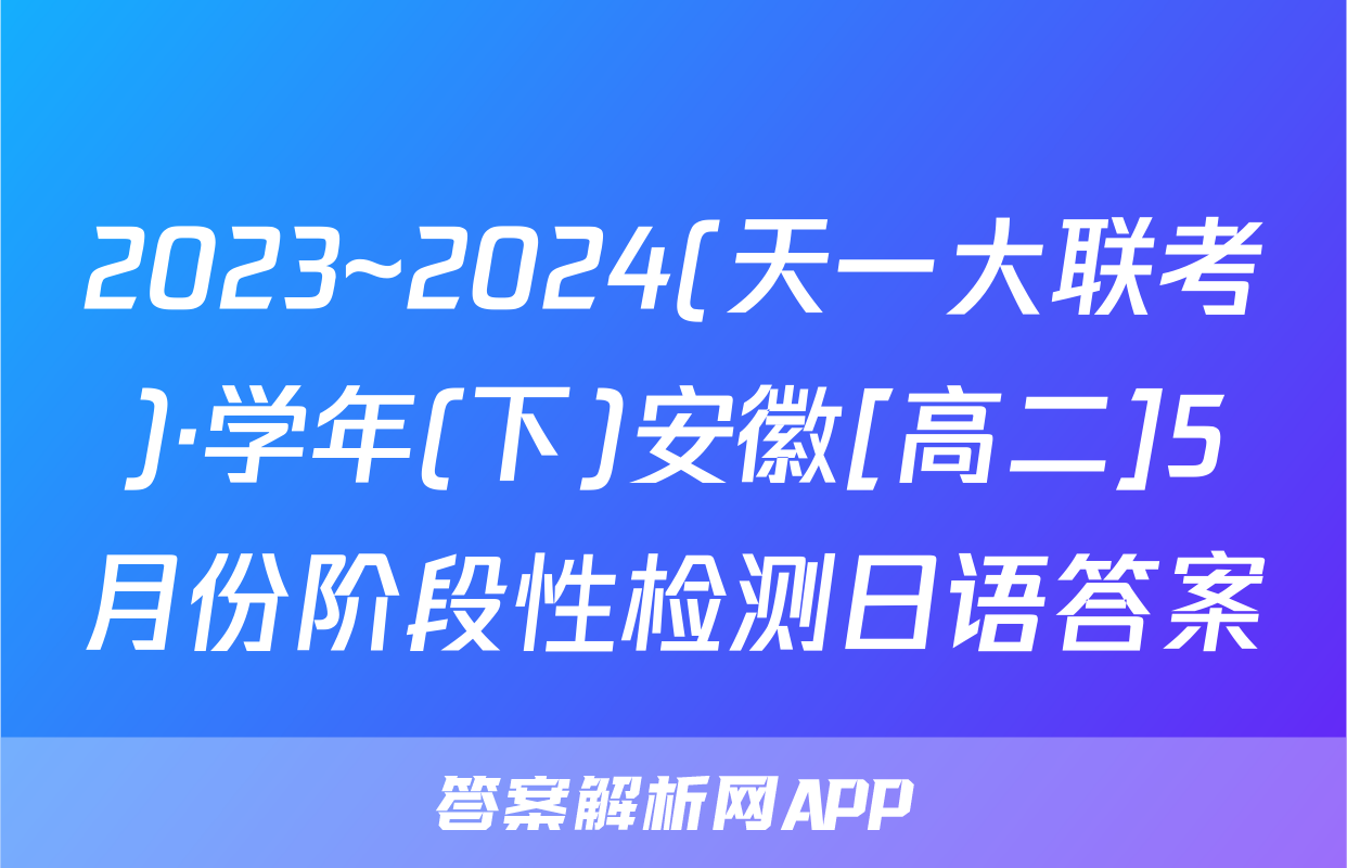 2023~2024(天一大联考)·学年(下)安徽[高二]5月份阶段性检测日语答案