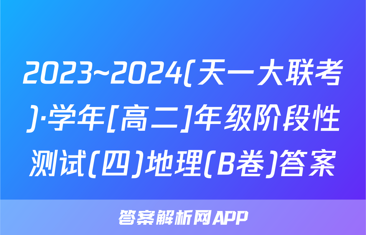 2023~2024(天一大联考)·学年[高二]年级阶段性测试(四)地理(B卷)答案