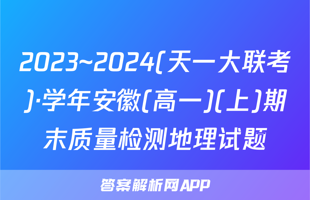 2023~2024(天一大联考)·学年安徽(高一)(上)期末质量检测地理试题
