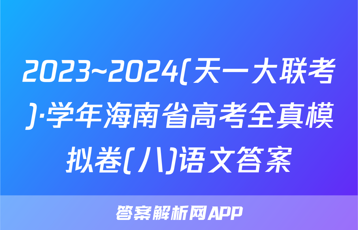2023~2024(天一大联考)·学年海南省高考全真模拟卷(八)语文答案