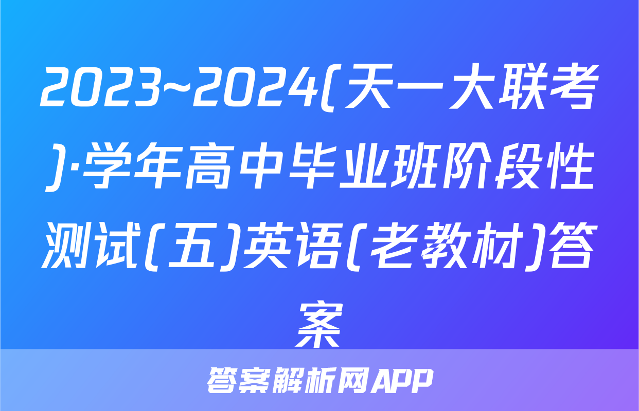 2023~2024(天一大联考)·学年高中毕业班阶段性测试(五)英语(老教材)答案