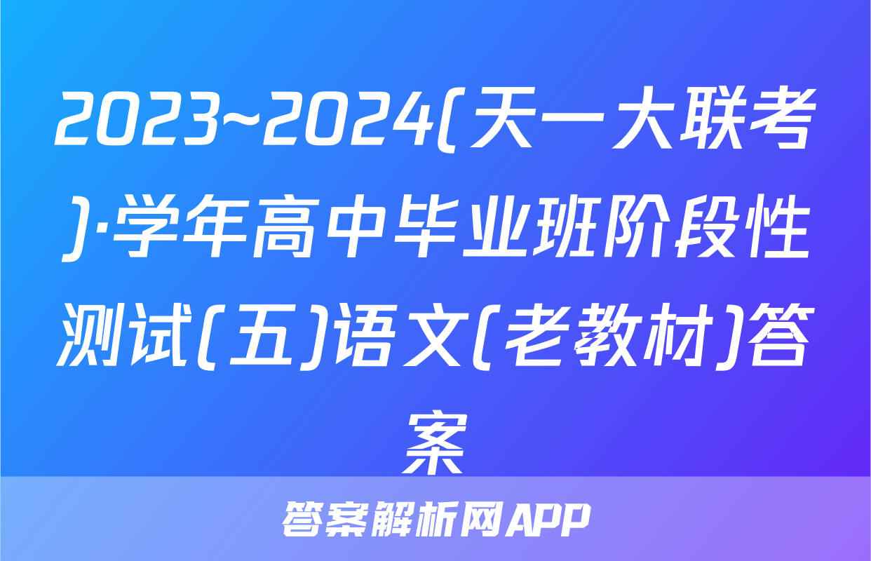 2023~2024(天一大联考)·学年高中毕业班阶段性测试(五)语文(老教材)答案