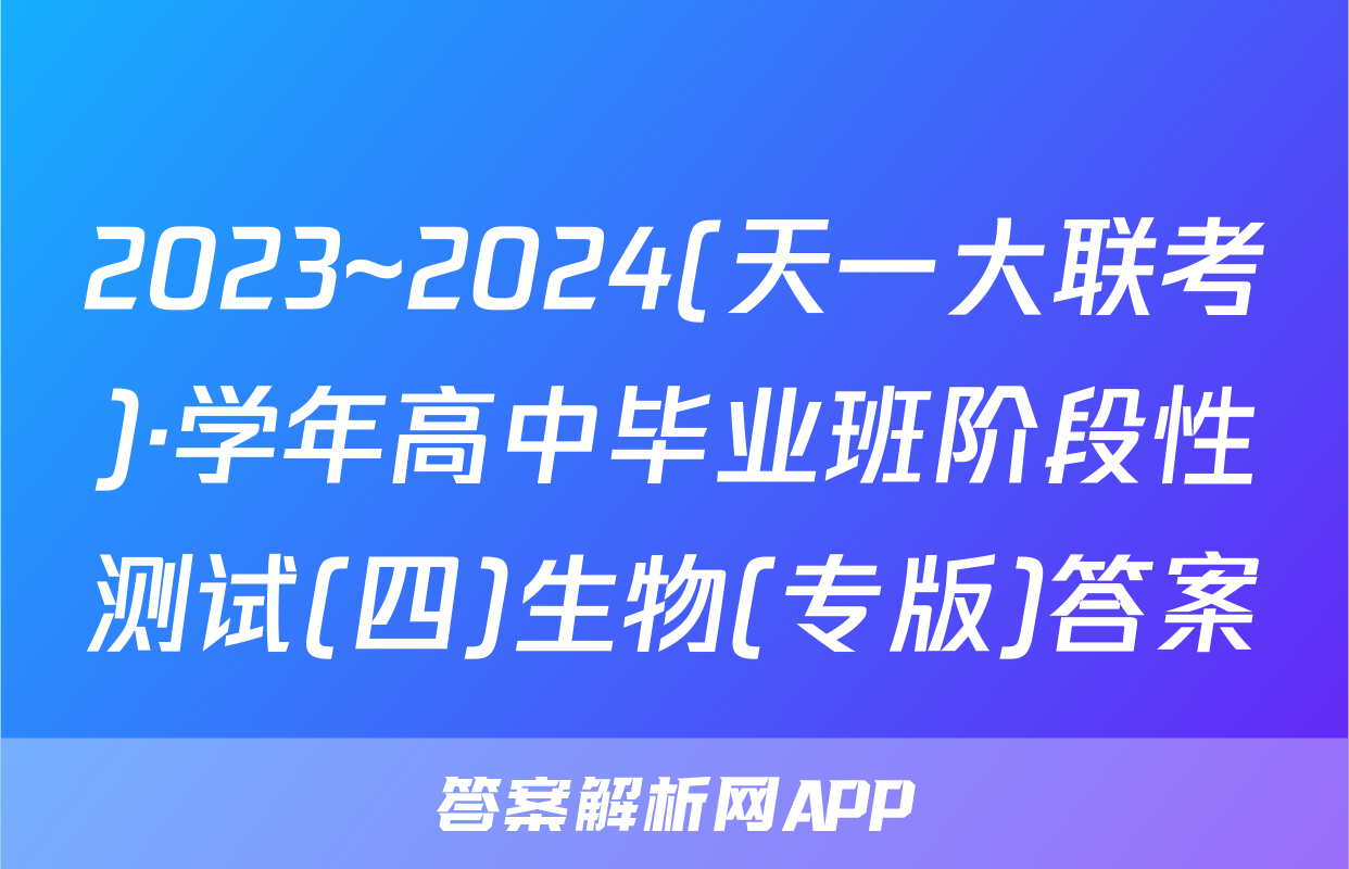 2023~2024(天一大联考)·学年高中毕业班阶段性测试(四)生物(专版)答案