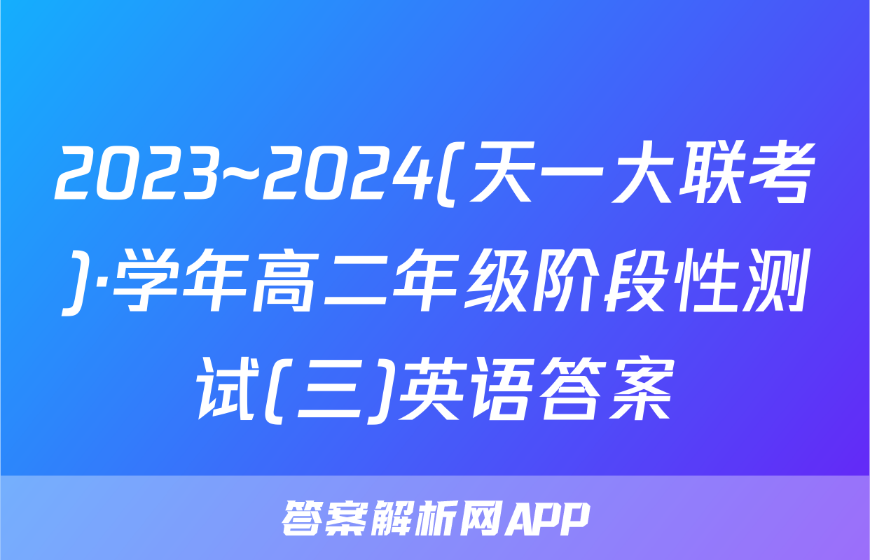 2023~2024(天一大联考)·学年高二年级阶段性测试(三)英语答案