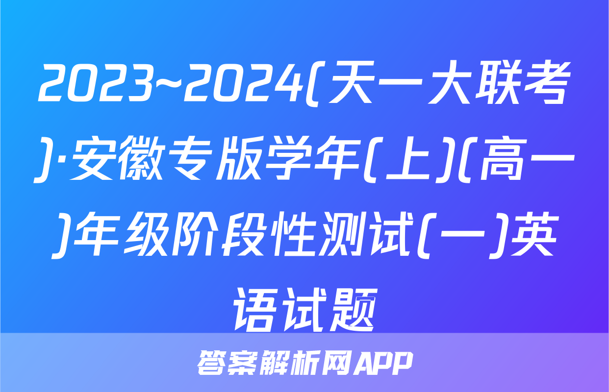 2023~2024(天一大联考)·安徽专版学年(上)(高一)年级阶段性测试(一)英语试题