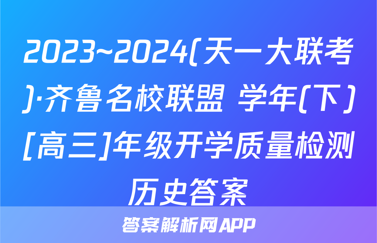 2023~2024(天一大联考)·齐鲁名校联盟 学年(下)[高三]年级开学质量检测历史答案