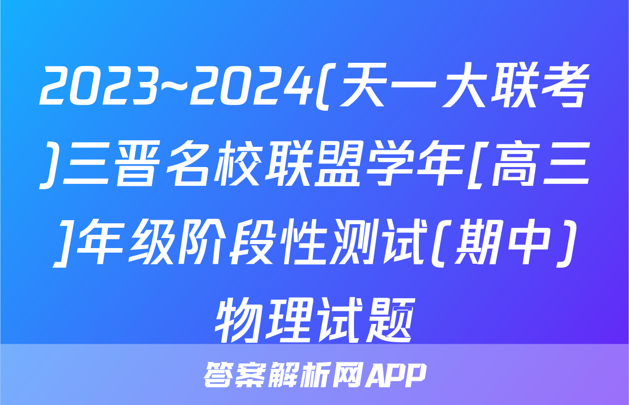 2023~2024(天一大联考)三晋名校联盟学年[高三]年级阶段性测试(期中)物理试题