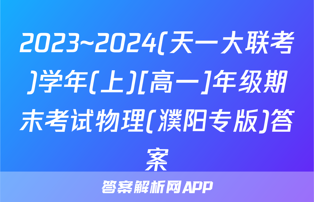 2023~2024(天一大联考)学年(上)[高一]年级期末考试物理(濮阳专版)答案