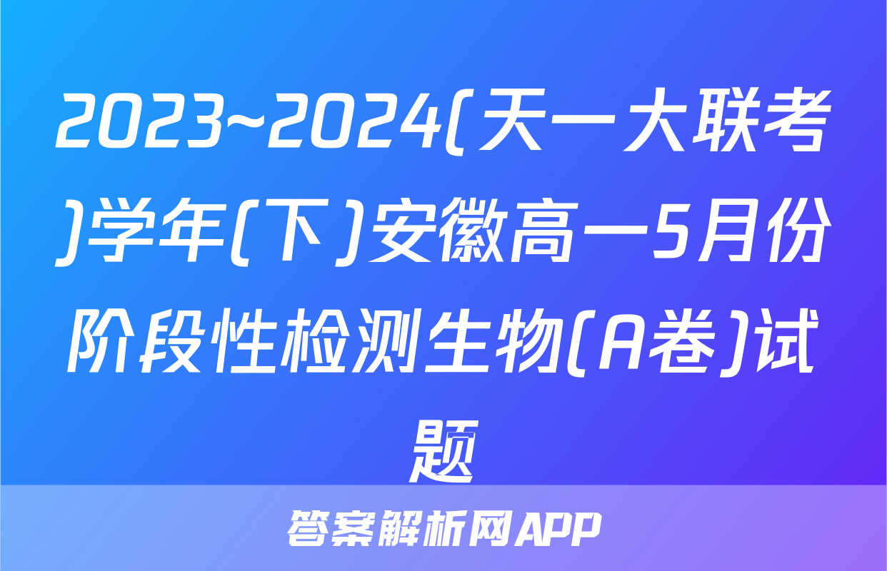 2023~2024(天一大联考)学年(下)安徽高一5月份阶段性检测生物(A卷)试题