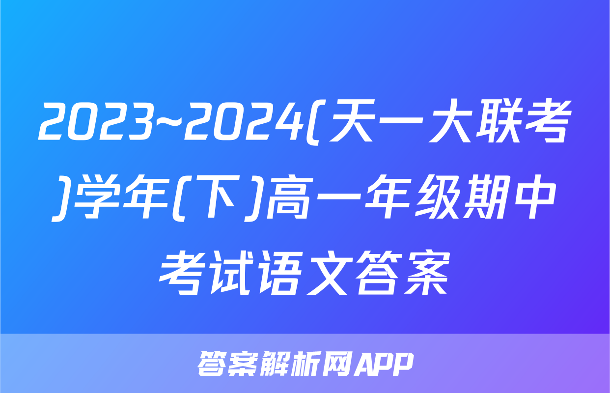 2023~2024(天一大联考)学年(下)高一年级期中考试语文答案
