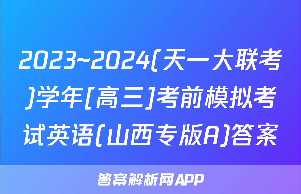 2023~2024(天一大联考)学年[高三]考前模拟考试英语(山西专版A)答案