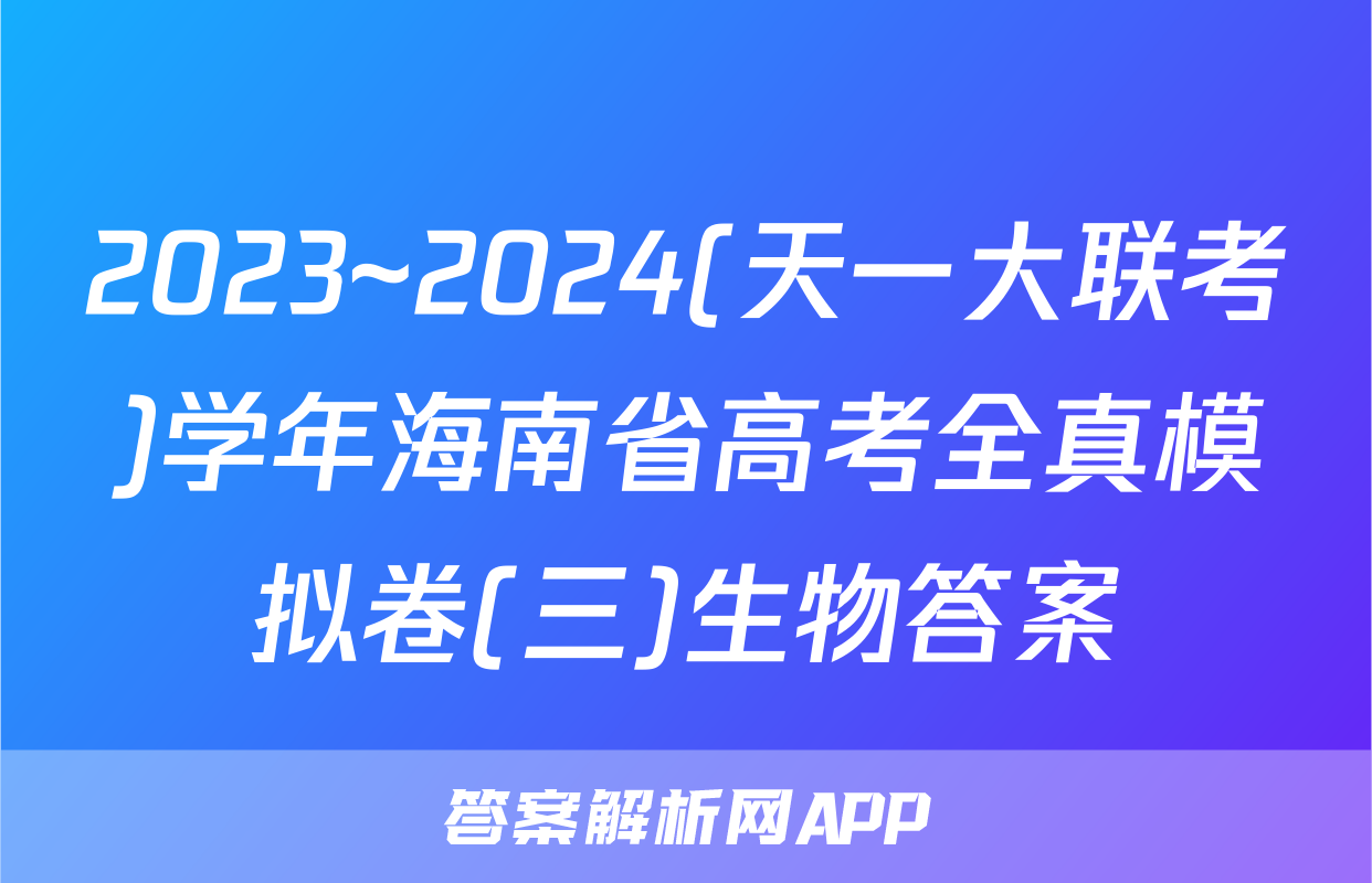 2023~2024(天一大联考)学年海南省高考全真模拟卷(三)生物答案