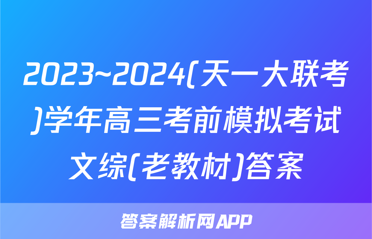 2023~2024(天一大联考)学年高三考前模拟考试文综(老教材)答案