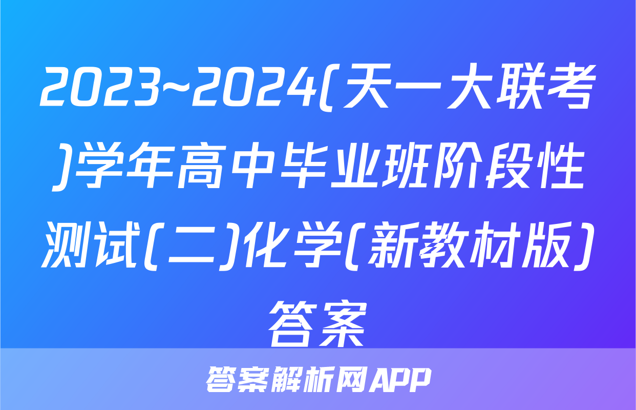 2023~2024(天一大联考)学年高中毕业班阶段性测试(二)化学(新教材版)答案