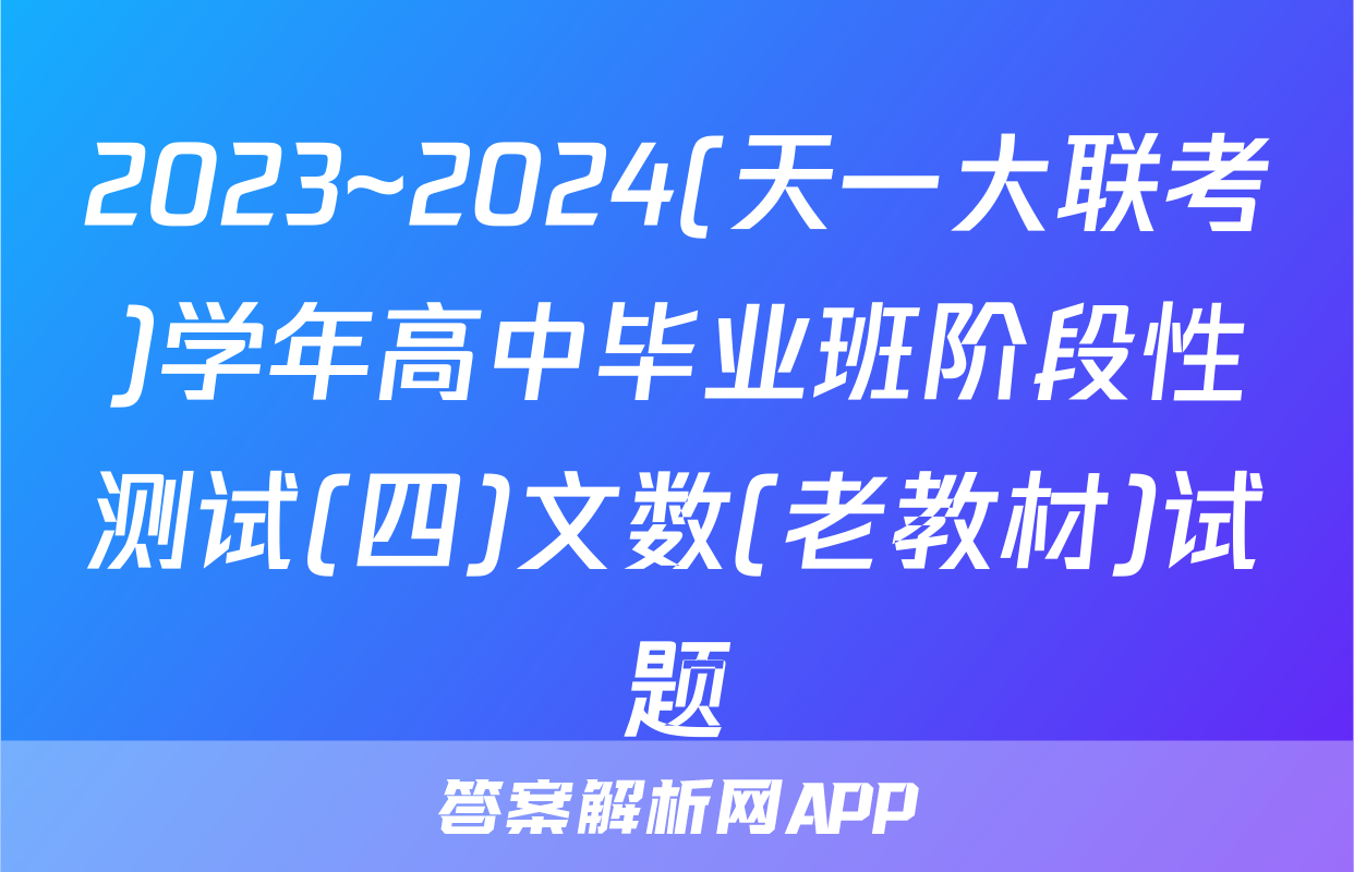 2023~2024(天一大联考)学年高中毕业班阶段性测试(四)文数(老教材)试题