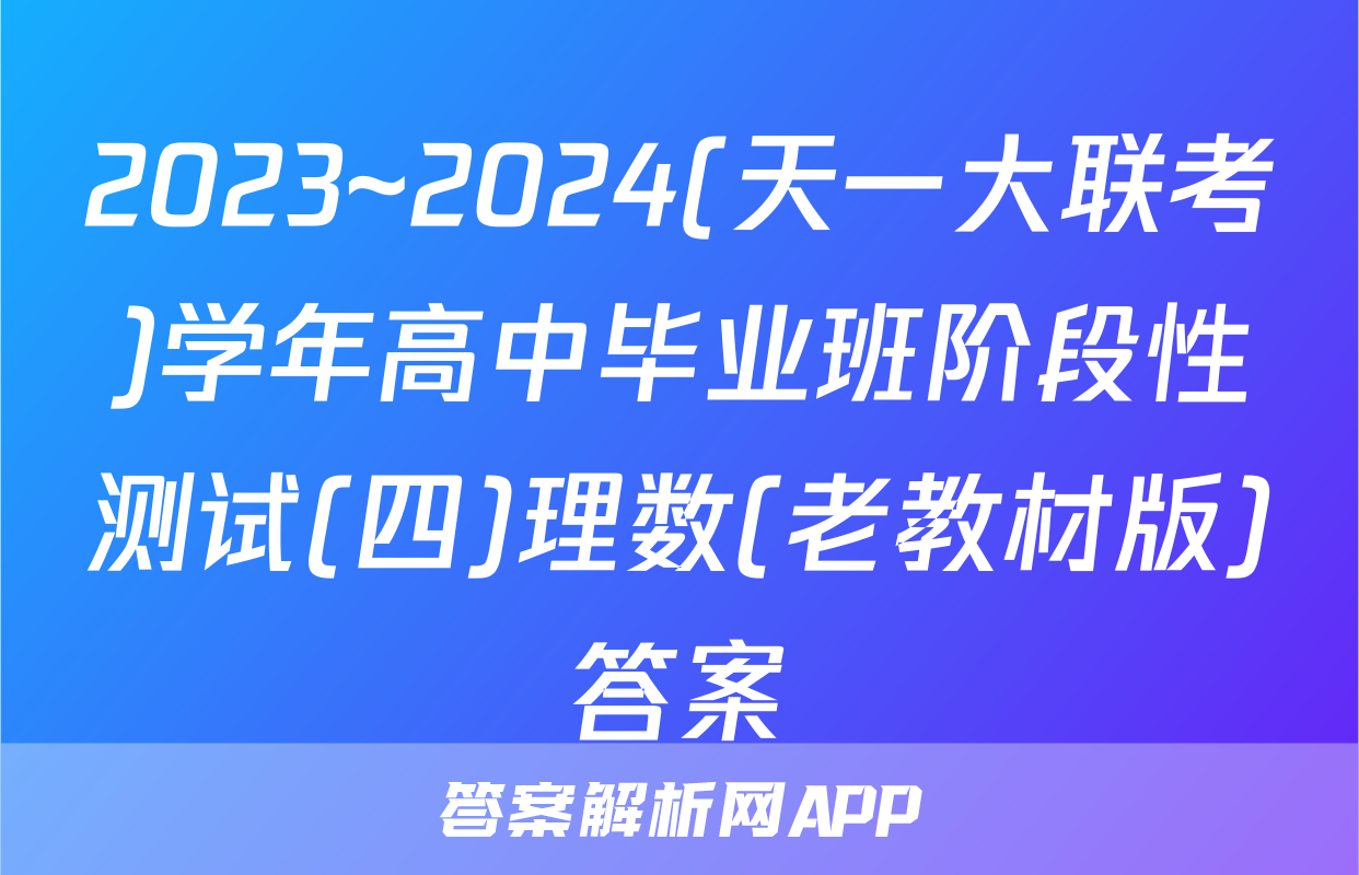 2023~2024(天一大联考)学年高中毕业班阶段性测试(四)理数(老教材版)答案