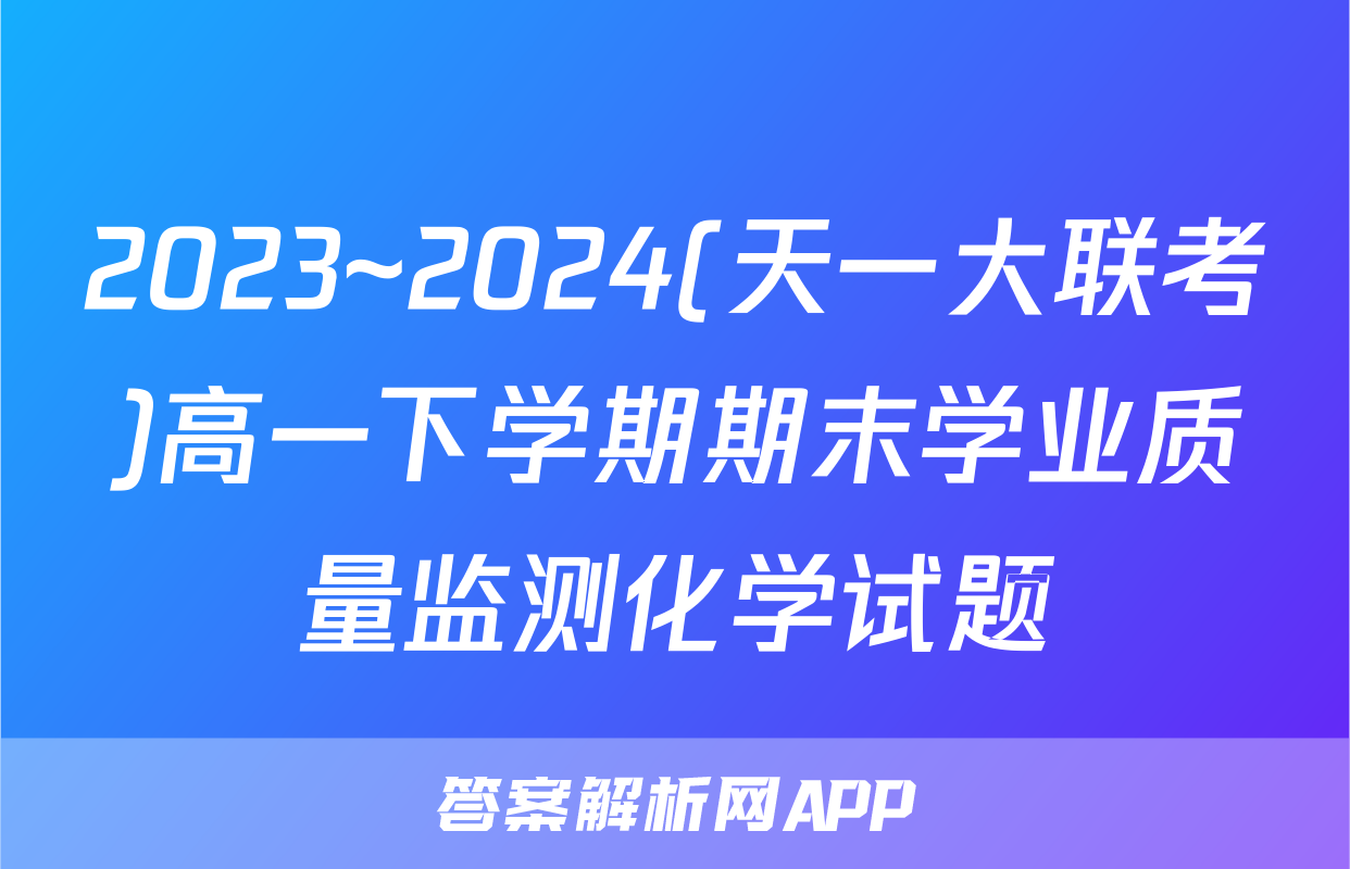 2023~2024(天一大联考)高一下学期期末学业质量监测化学试题
