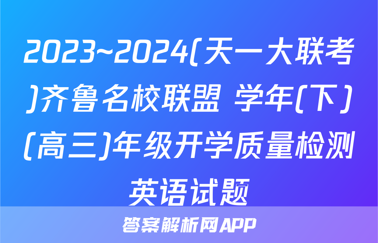 2023~2024(天一大联考)齐鲁名校联盟 学年(下)(高三)年级开学质量检测英语试题