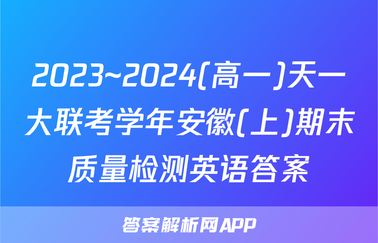 2023~2024(高一)天一大联考学年安徽(上)期末质量检测英语答案