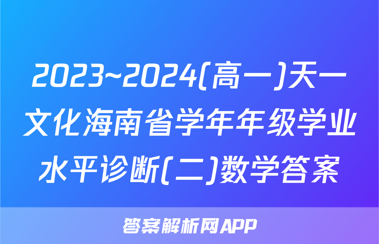 2023~2024(高一)天一文化海南省学年年级学业水平诊断(二)数学答案