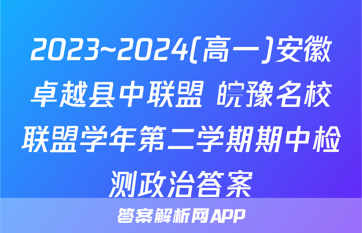 2023~2024(高一)安徽卓越县中联盟 皖豫名校联盟学年第二学期期中检测政治答案