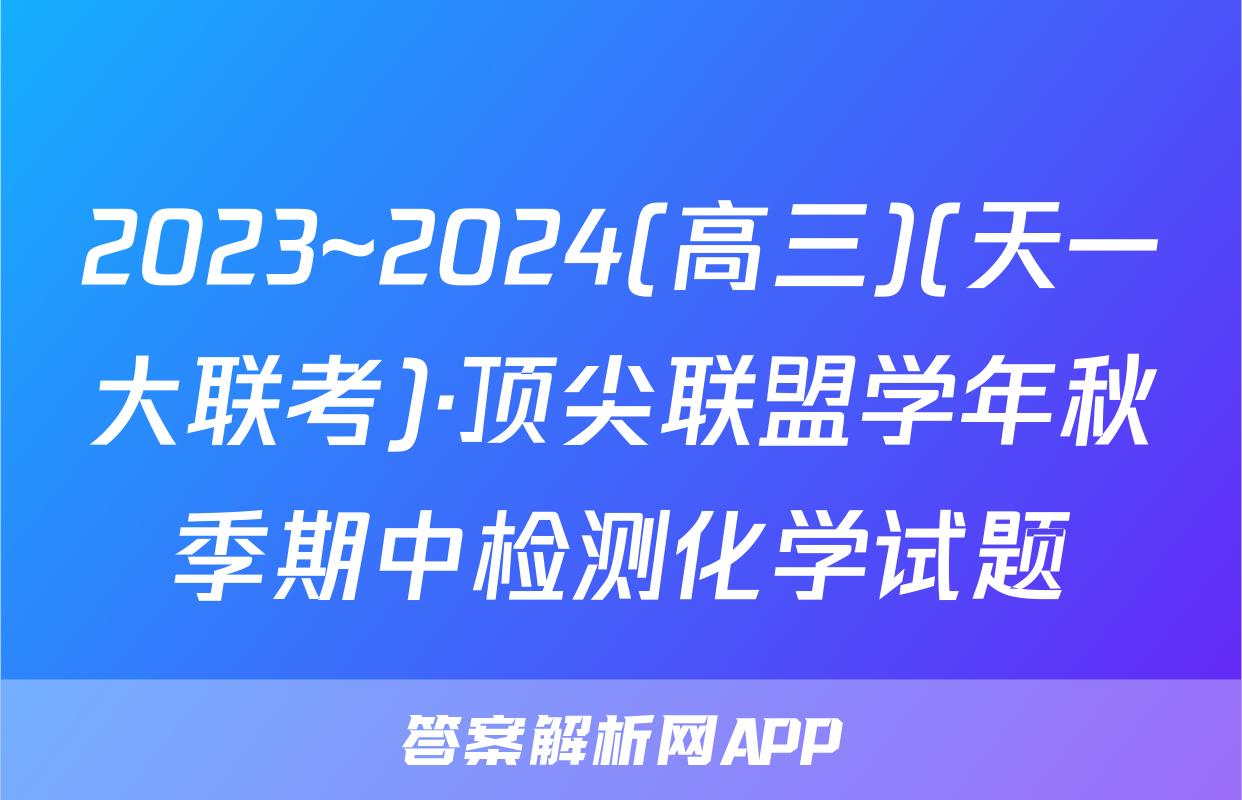 2023~2024(高三)(天一大联考)·顶尖联盟学年秋季期中检测化学试题