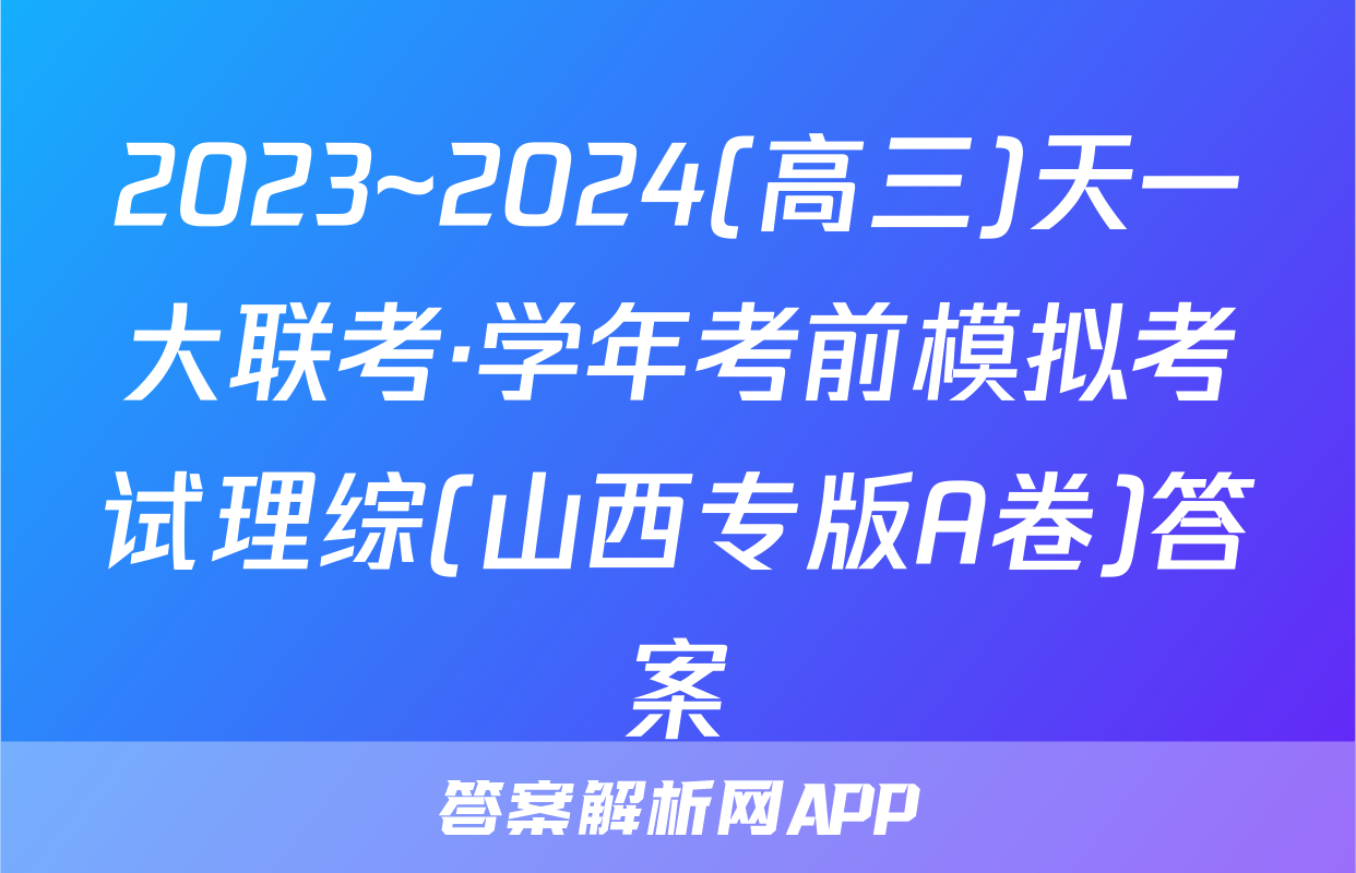 2023~2024(高三)天一大联考·学年考前模拟考试理综(山西专版A卷)答案