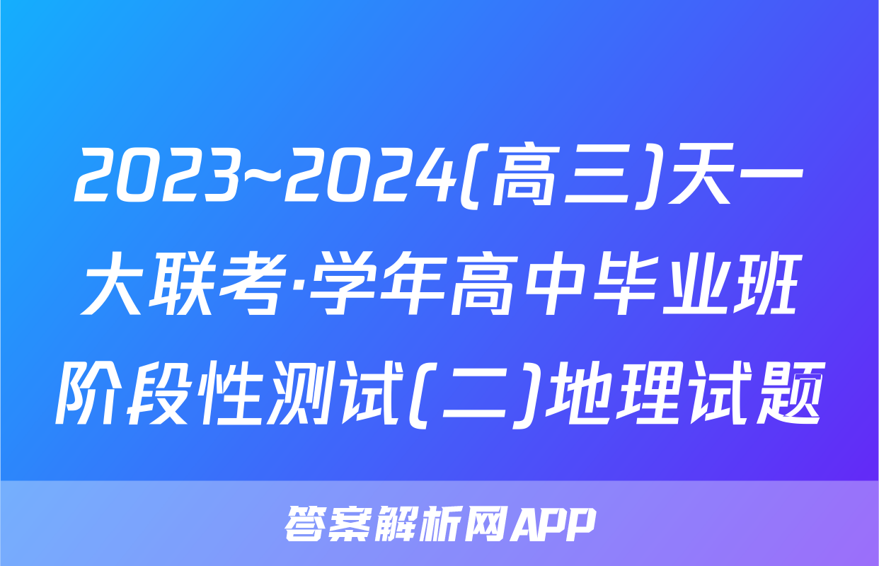 2023~2024(高三)天一大联考·学年高中毕业班阶段性测试(二)地理试题