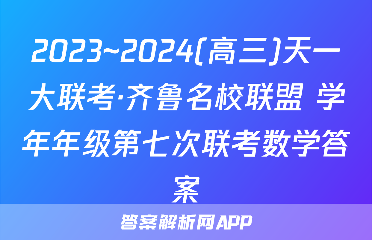 2023~2024(高三)天一大联考·齐鲁名校联盟 学年年级第七次联考数学答案