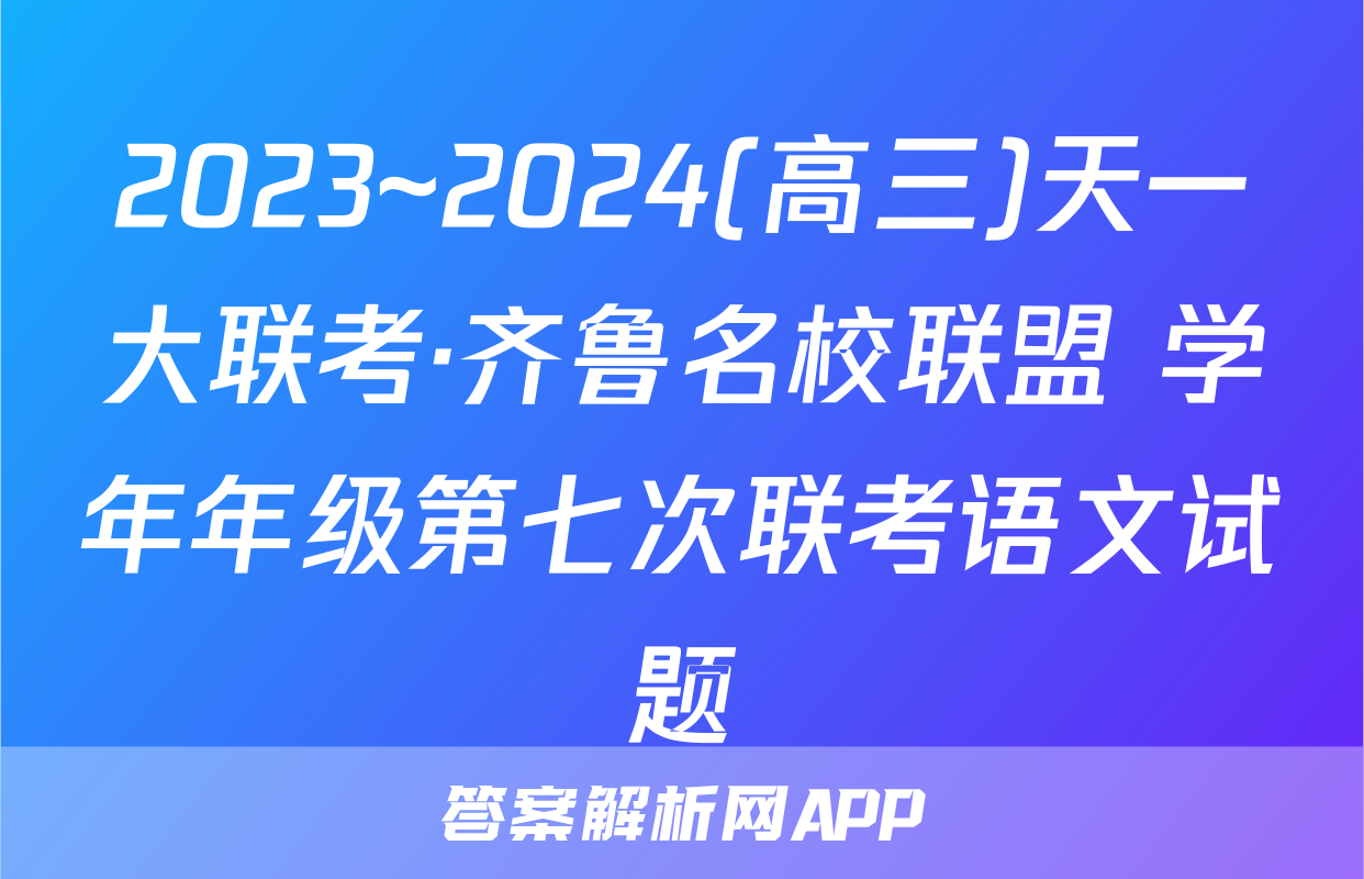2023~2024(高三)天一大联考·齐鲁名校联盟 学年年级第七次联考语文试题