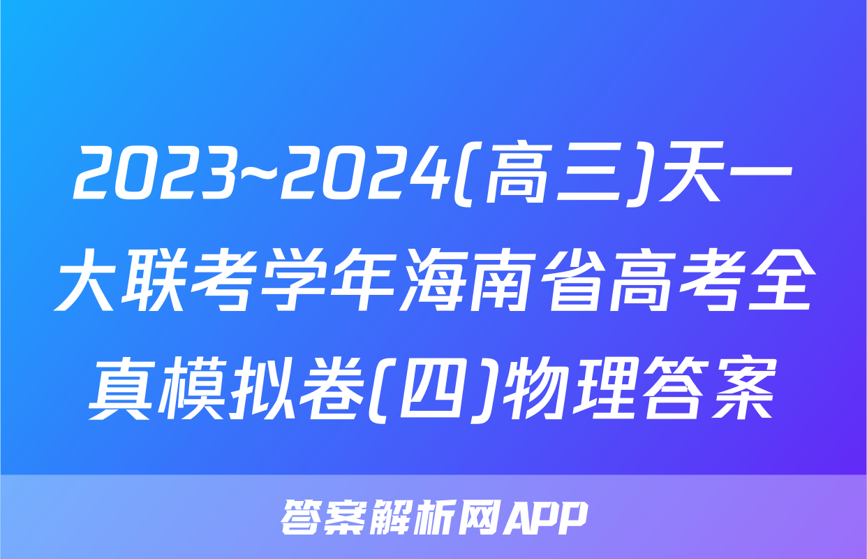2023~2024(高三)天一大联考学年海南省高考全真模拟卷(四)物理答案