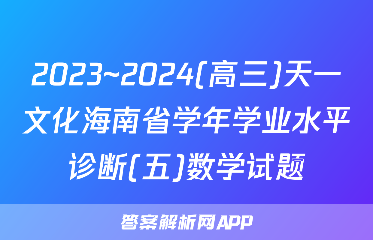 2023~2024(高三)天一文化海南省学年学业水平诊断(五)数学试题